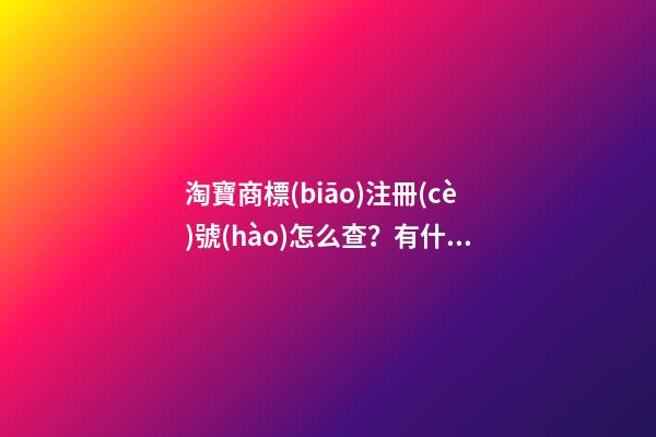 淘寶商標(biāo)注冊(cè)號(hào)怎么查？有什么作用？